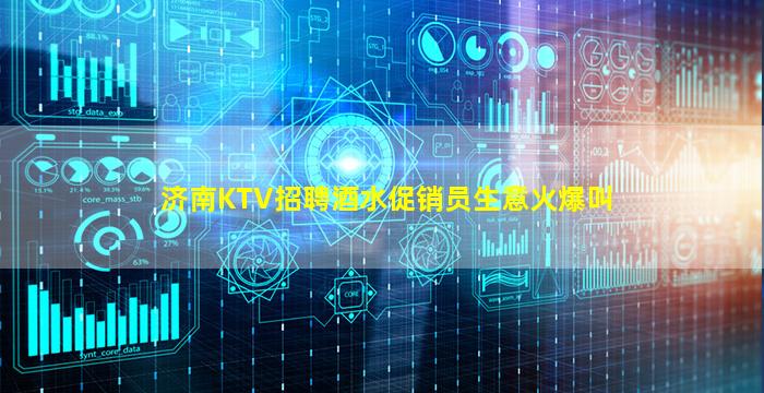 济南KTV招聘酒水促销员生意火爆叫